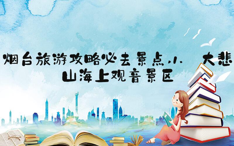 烟台旅游攻略必去景点 1. 大悲山海上观音景区